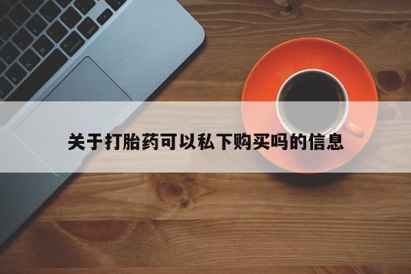 私人门诊有打胎药吗关于打胎药可以私下购买吗的信息