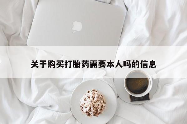 私人门诊有打胎药吗关于购买打胎药需要本人吗的信息