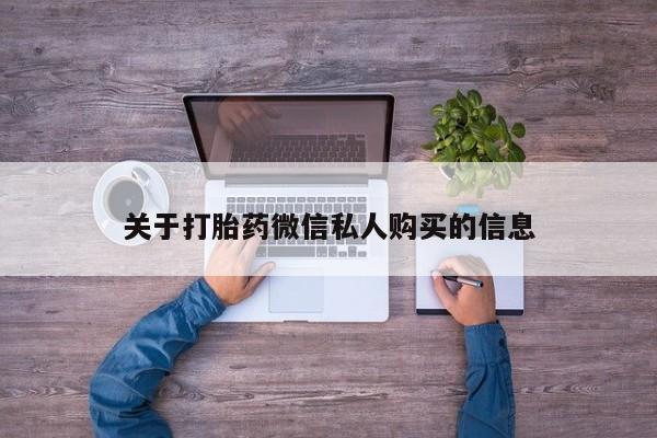 私人门诊有打胎药吗关于打胎药微信私人购买的信息