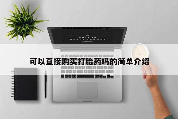 私人门诊有打胎药吗可以直接购买打胎药吗的简单介绍