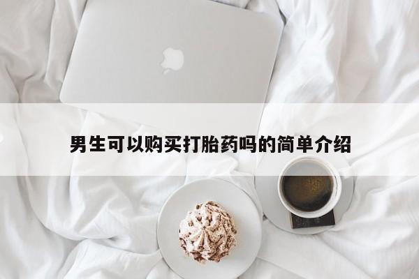 私人门诊有打胎药吗男生可以购买打胎药吗的简单介绍